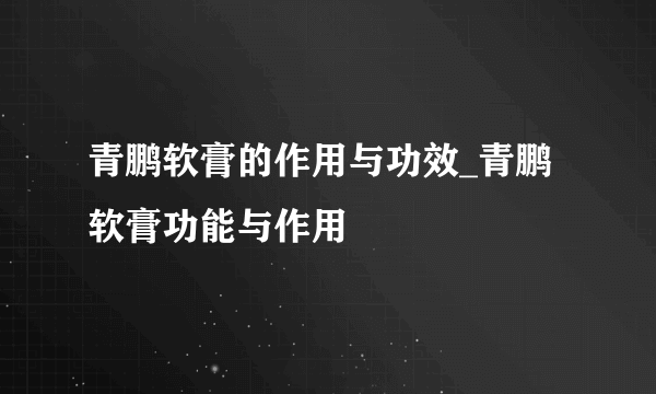 青鹏软膏的作用与功效_青鹏软膏功能与作用