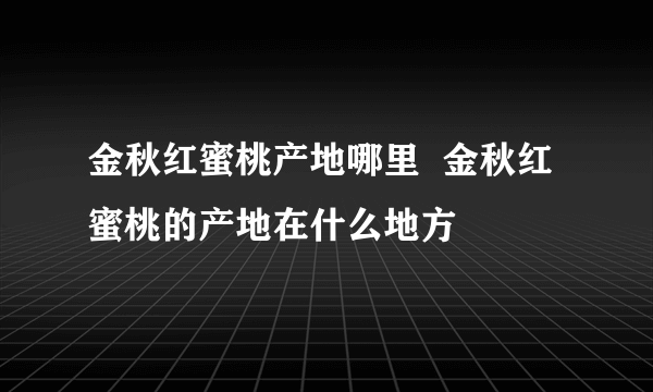 金秋红蜜桃产地哪里  金秋红蜜桃的产地在什么地方