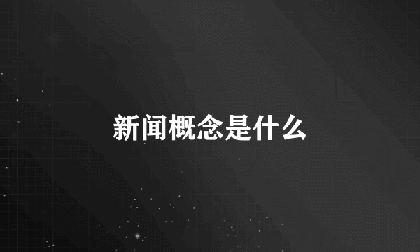 新闻概念是什么