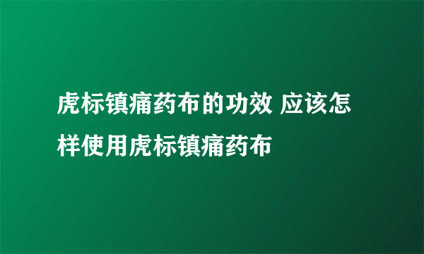 虎标镇痛药布的功效 应该怎样使用虎标镇痛药布