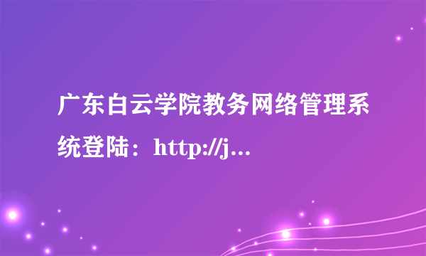 广东白云学院教务网络管理系统登陆：http://jwgl.baiyunu.edu.cn/mainfrm.aspx