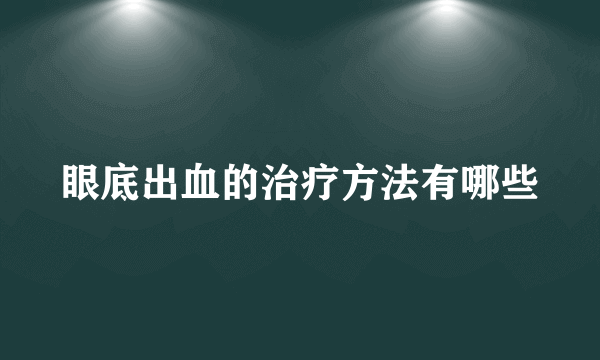 眼底出血的治疗方法有哪些