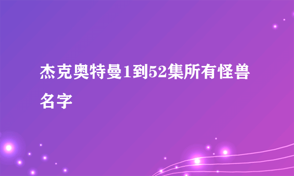 杰克奥特曼1到52集所有怪兽名字