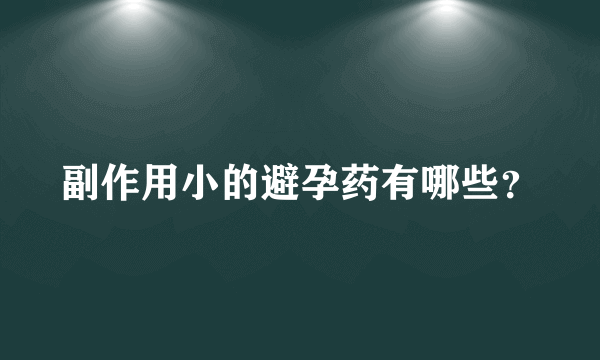 副作用小的避孕药有哪些？