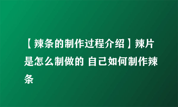 【辣条的制作过程介绍】辣片是怎么制做的 自己如何制作辣条