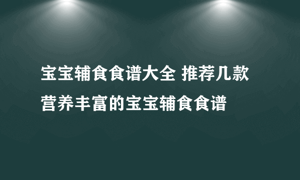 宝宝辅食食谱大全 推荐几款营养丰富的宝宝辅食食谱