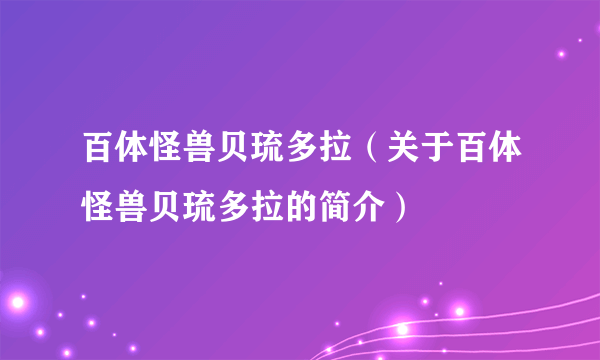 百体怪兽贝琉多拉（关于百体怪兽贝琉多拉的简介）