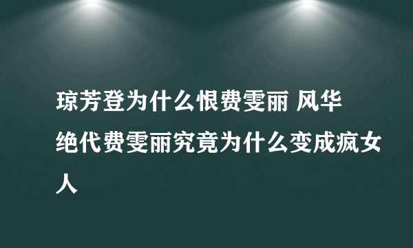 琼芳登为什么恨费雯丽 风华绝代费雯丽究竟为什么变成疯女人