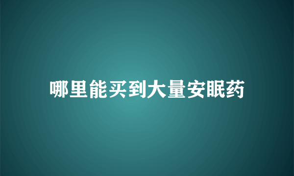 哪里能买到大量安眠药