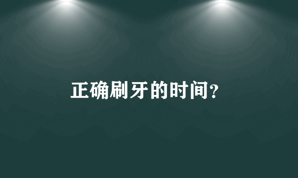 正确刷牙的时间？