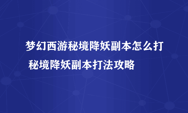 梦幻西游秘境降妖副本怎么打 秘境降妖副本打法攻略