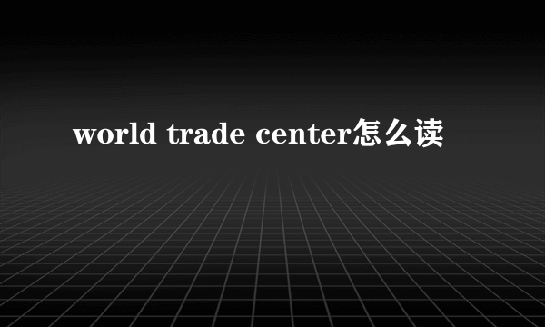 world trade center怎么读