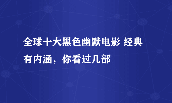 全球十大黑色幽默电影 经典有内涵，你看过几部