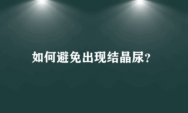 如何避免出现结晶尿？