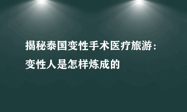 揭秘泰国变性手术医疗旅游：变性人是怎样炼成的