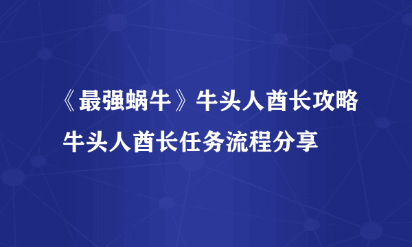 《最强蜗牛》牛头人酋长攻略 牛头人酋长任务流程分享