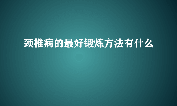 颈椎病的最好锻炼方法有什么