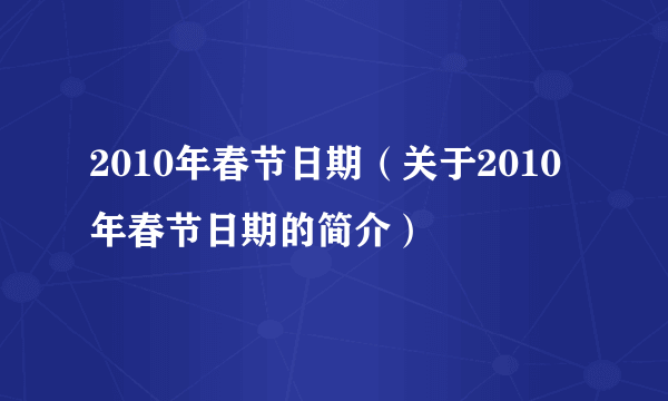 2010年春节日期（关于2010年春节日期的简介）