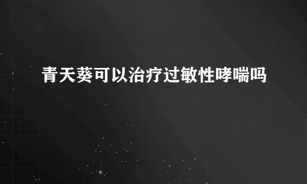 青天葵可以治疗过敏性哮喘吗