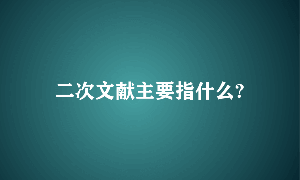 二次文献主要指什么?