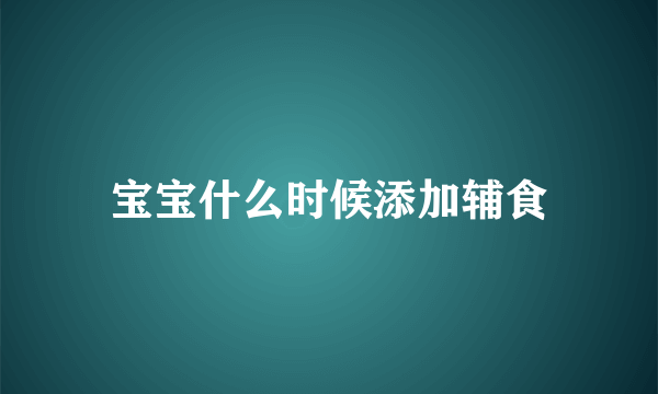 宝宝什么时候添加辅食