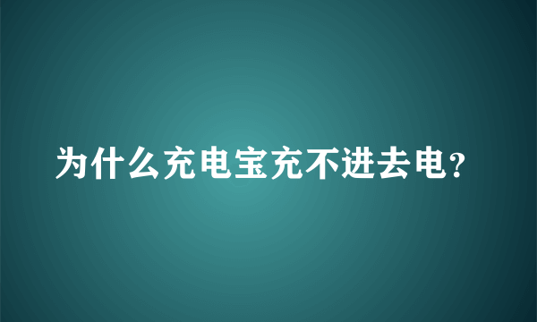 为什么充电宝充不进去电？