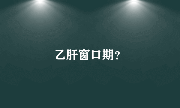 乙肝窗口期？