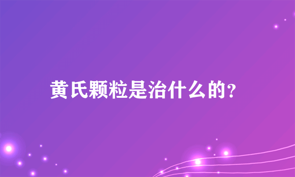 黄氏颗粒是治什么的？