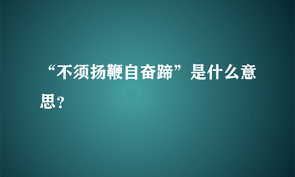 “不须扬鞭自奋蹄”是什么意思？