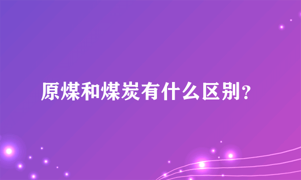 原煤和煤炭有什么区别？