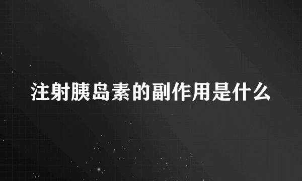 注射胰岛素的副作用是什么