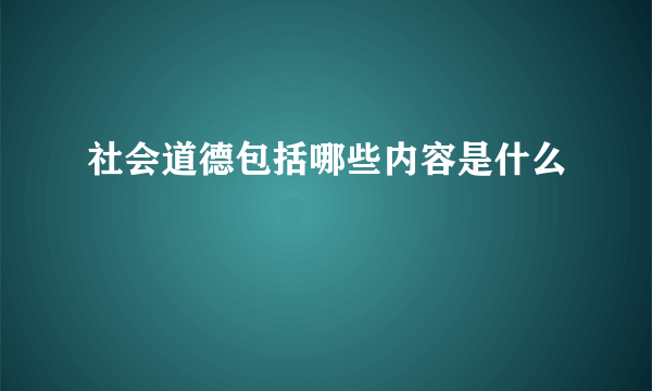 社会道德包括哪些内容是什么