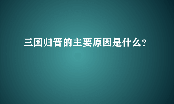 三国归晋的主要原因是什么？