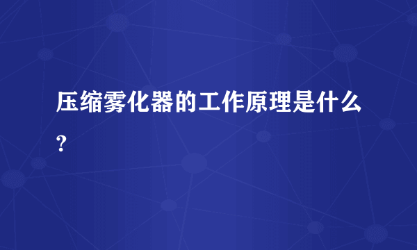 压缩雾化器的工作原理是什么?