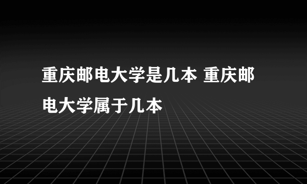 重庆邮电大学是几本 重庆邮电大学属于几本