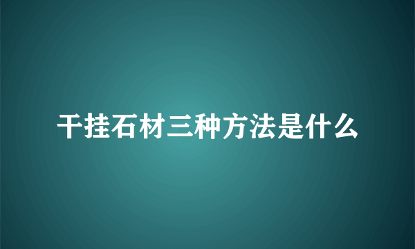 干挂石材三种方法是什么