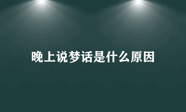 晚上说梦话是什么原因