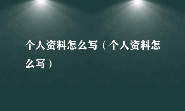 个人资料怎么写（个人资料怎么写）