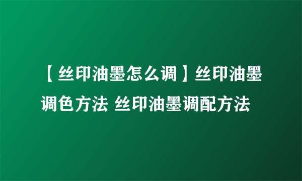 【丝印油墨怎么调】丝印油墨调色方法 丝印油墨调配方法