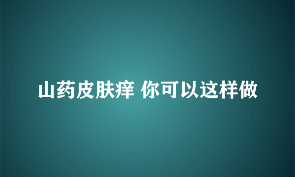 山药皮肤痒 你可以这样做