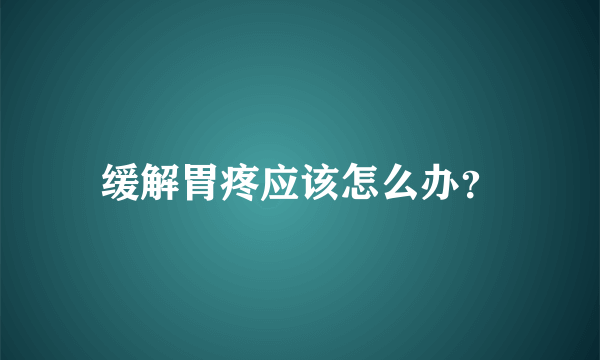 缓解胃疼应该怎么办？