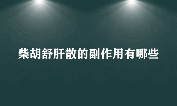 柴胡舒肝散的副作用有哪些