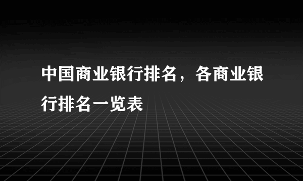 中国商业银行排名，各商业银行排名一览表 