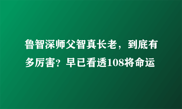 鲁智深师父智真长老，到底有多厉害？早已看透108将命运