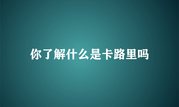 你了解什么是卡路里吗