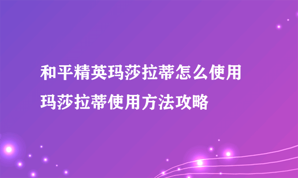 和平精英玛莎拉蒂怎么使用 玛莎拉蒂使用方法攻略