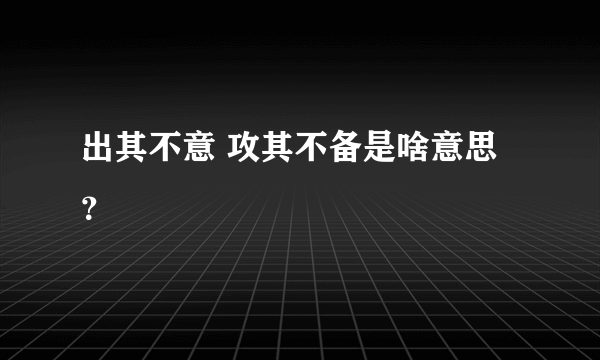 出其不意 攻其不备是啥意思？