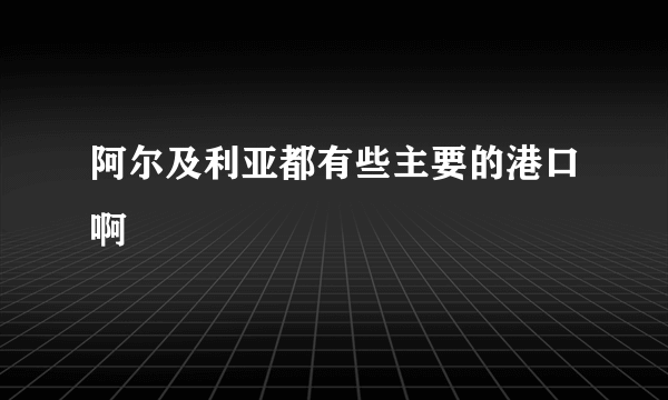 阿尔及利亚都有些主要的港口啊