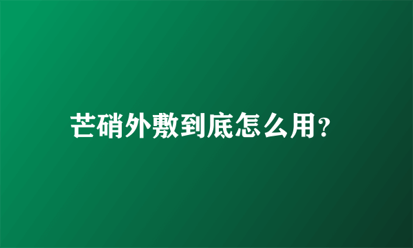 芒硝外敷到底怎么用？