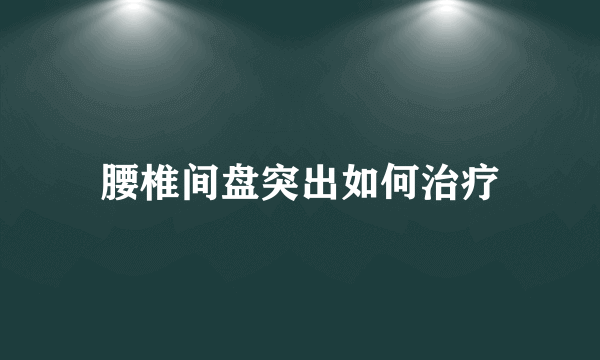 腰椎间盘突出如何治疗